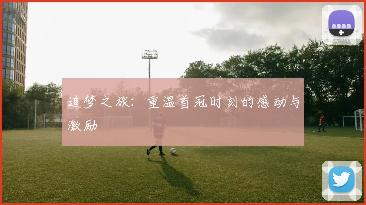 追梦之旅：重温首冠时刻的感动与激励